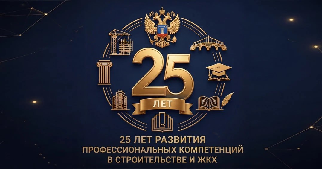 25 ЛЕТ РАЗВИВАЕМ ПРОФЕССИОНАЛЬНЫЕ КОМПЕТЕНЦИИ В СТРОИТЕЛЬСТВЕ И ЖКХ 